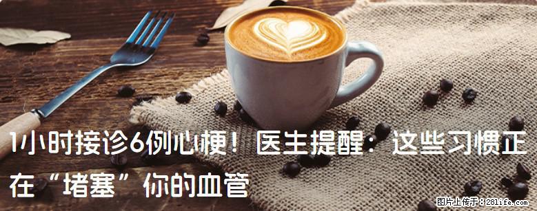 1小时接诊6例心梗！医生提醒：这些习惯正在“堵塞”你的血管 - 聊城生活资讯 - 聊城28生活网 lc.28life.net